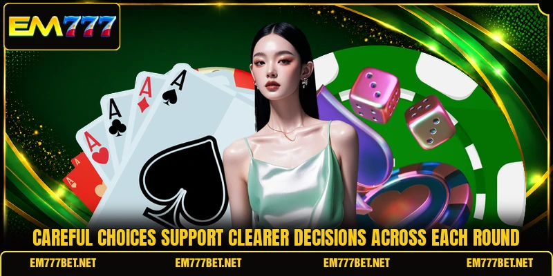 Careful choices support clearer decisions across each round