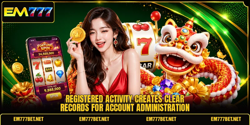 Registered activity creates clear records for account administration
